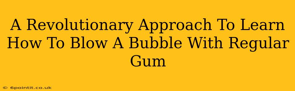 A Revolutionary Approach To Learn How To Blow A Bubble With Regular Gum