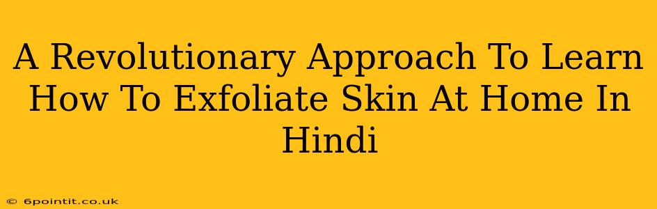 A Revolutionary Approach To Learn How To Exfoliate Skin At Home In Hindi