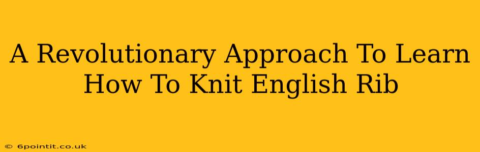 A Revolutionary Approach To Learn How To Knit English Rib