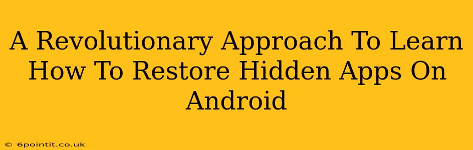 A Revolutionary Approach To Learn How To Restore Hidden Apps On Android