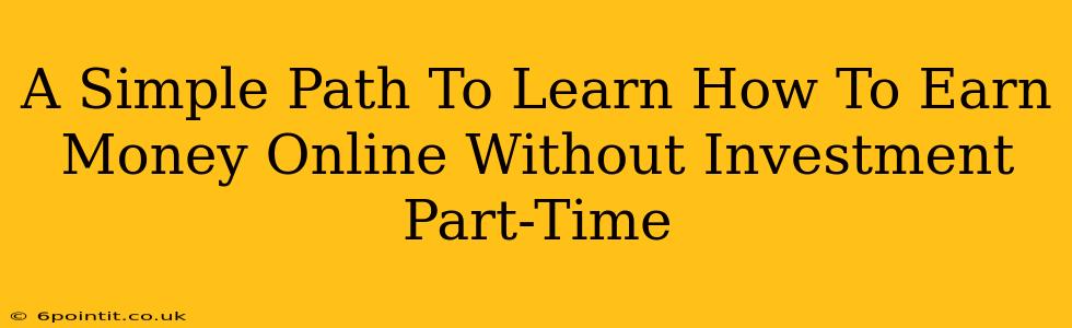 A Simple Path To Learn How To Earn Money Online Without Investment Part-Time