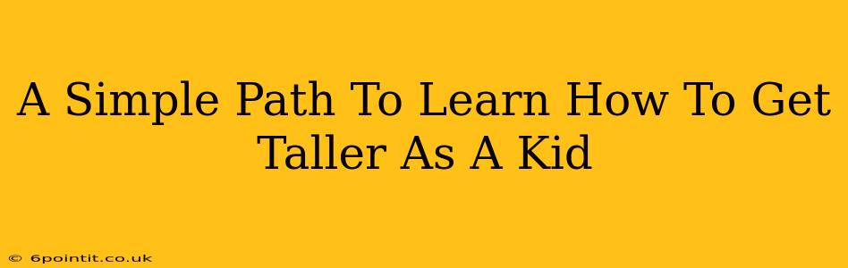 A Simple Path To Learn How To Get Taller As A Kid