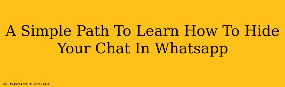 A Simple Path To Learn How To Hide Your Chat In Whatsapp