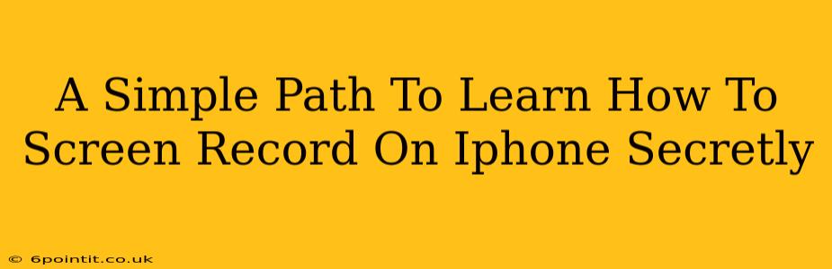 A Simple Path To Learn How To Screen Record On Iphone Secretly