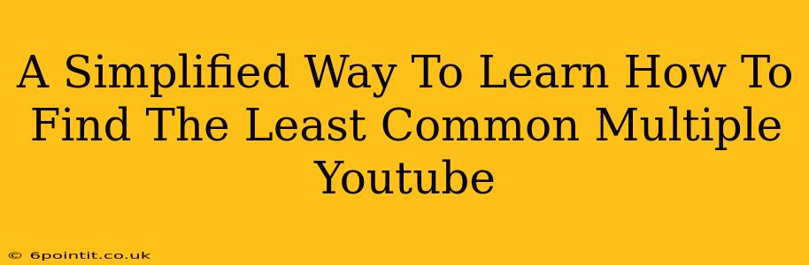 A Simplified Way To Learn How To Find The Least Common Multiple Youtube