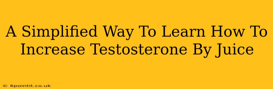 A Simplified Way To Learn How To Increase Testosterone By Juice