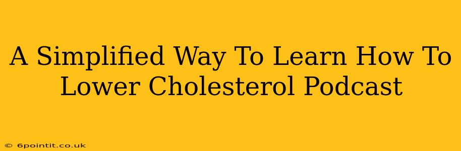 A Simplified Way To Learn How To Lower Cholesterol Podcast