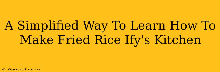 A Simplified Way To Learn How To Make Fried Rice Ify's Kitchen