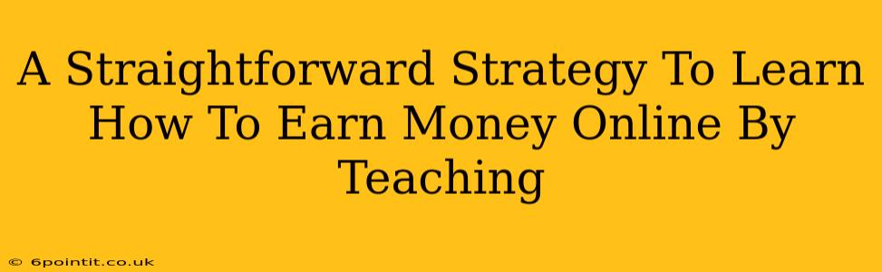 A Straightforward Strategy To Learn How To Earn Money Online By Teaching