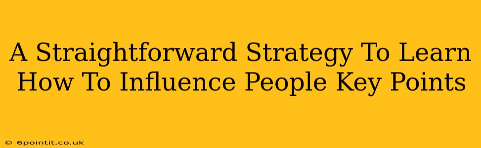 A Straightforward Strategy To Learn How To Influence People Key Points