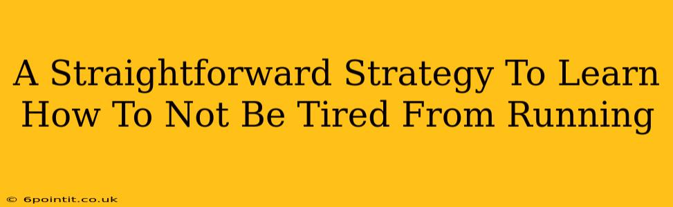 A Straightforward Strategy To Learn How To Not Be Tired From Running