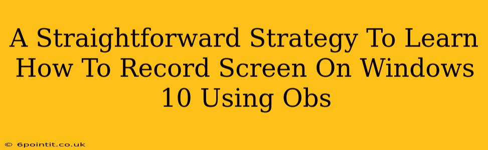 A Straightforward Strategy To Learn How To Record Screen On Windows 10 Using Obs