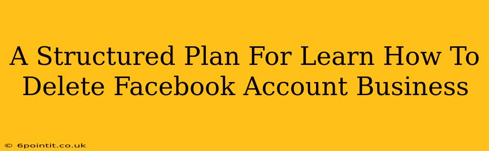 A Structured Plan For Learn How To Delete Facebook Account Business