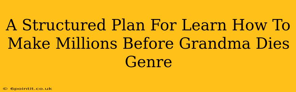 A Structured Plan For Learn How To Make Millions Before Grandma Dies Genre