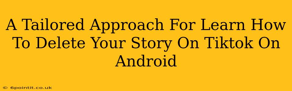A Tailored Approach For Learn How To Delete Your Story On Tiktok On Android