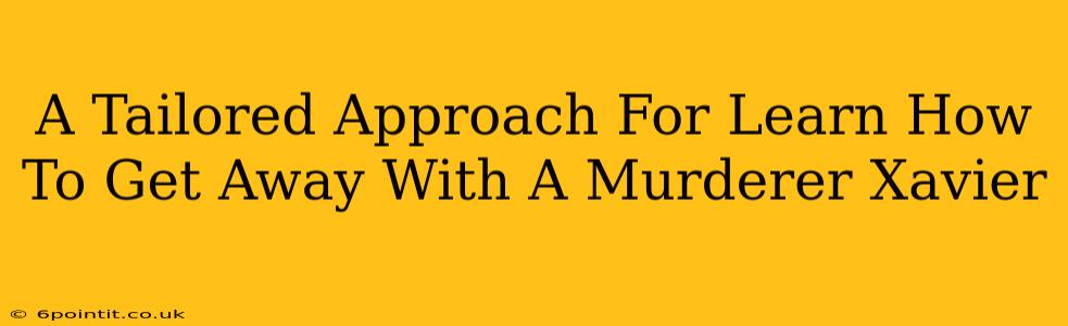 A Tailored Approach For Learn How To Get Away With A Murderer Xavier