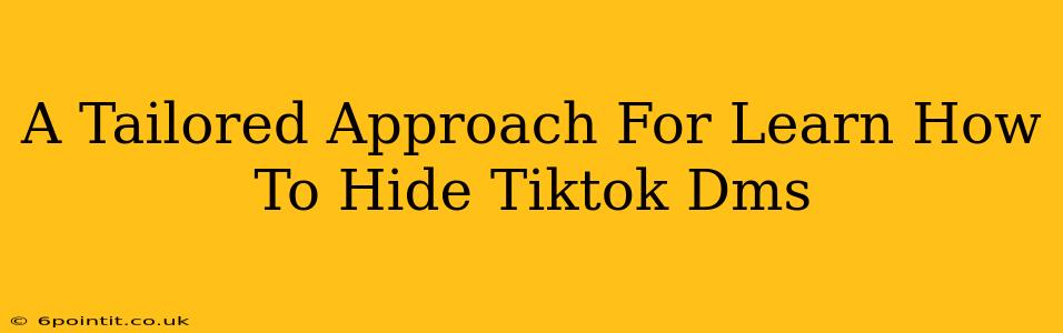 A Tailored Approach For Learn How To Hide Tiktok Dms