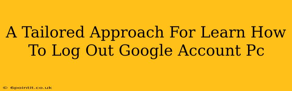 A Tailored Approach For Learn How To Log Out Google Account Pc