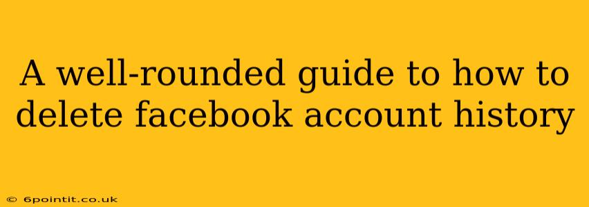 A well-rounded guide to how to delete facebook account history