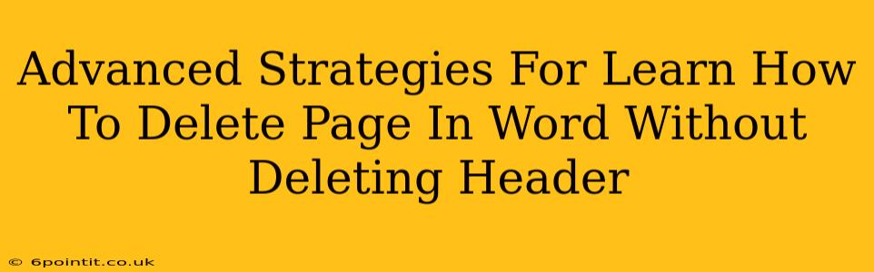 Advanced Strategies For Learn How To Delete Page In Word Without Deleting Header