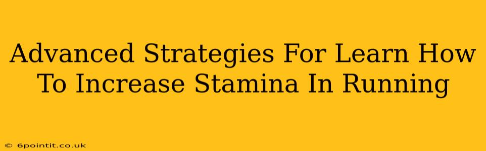 Advanced Strategies For Learn How To Increase Stamina In Running