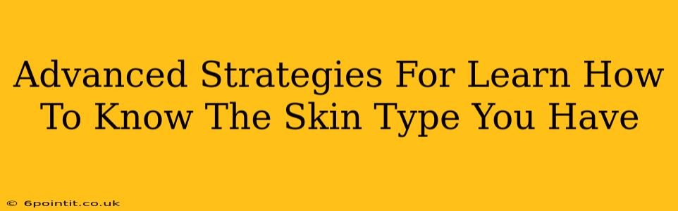 Advanced Strategies For Learn How To Know The Skin Type You Have