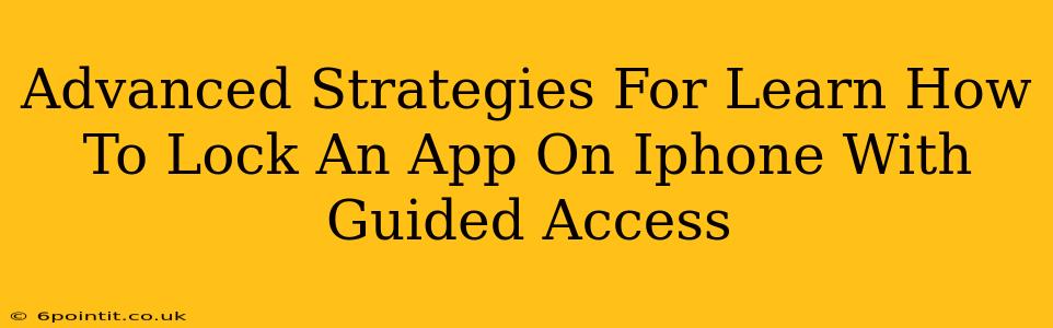 Advanced Strategies For Learn How To Lock An App On Iphone With Guided Access