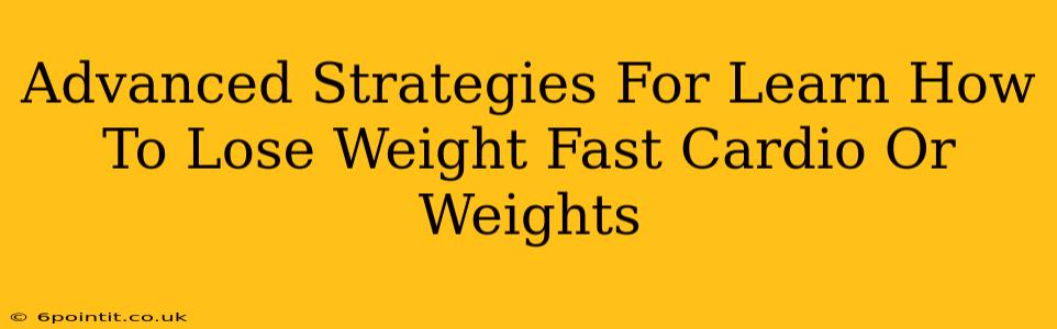 Advanced Strategies For Learn How To Lose Weight Fast Cardio Or Weights