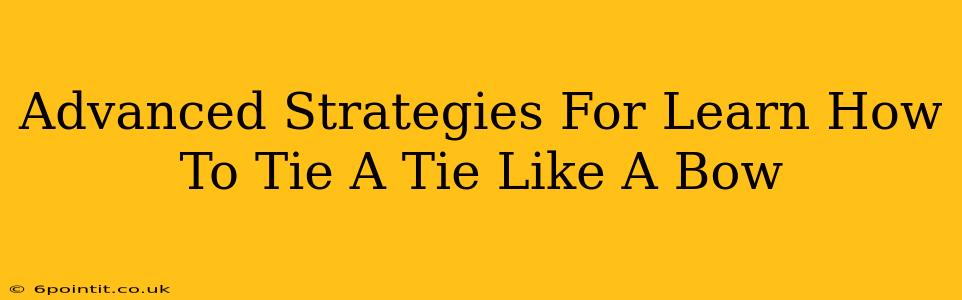 Advanced Strategies For Learn How To Tie A Tie Like A Bow