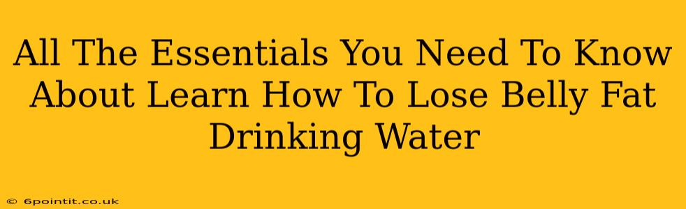 All The Essentials You Need To Know About Learn How To Lose Belly Fat Drinking Water