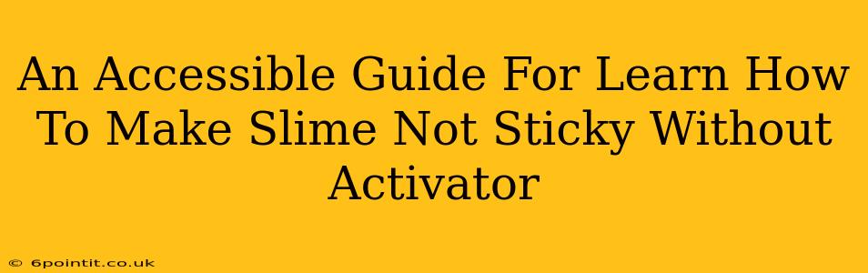 An Accessible Guide For Learn How To Make Slime Not Sticky Without Activator