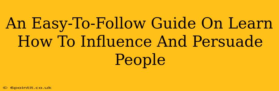 An Easy-To-Follow Guide On Learn How To Influence And Persuade People