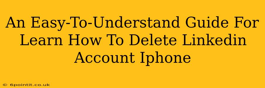 An Easy-To-Understand Guide For Learn How To Delete Linkedin Account Iphone