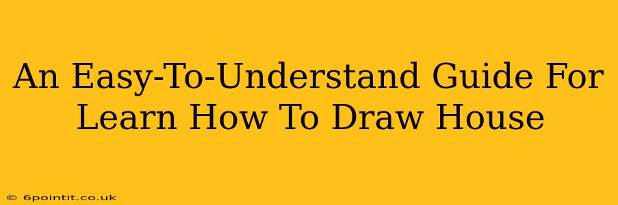 An Easy-To-Understand Guide For Learn How To Draw House