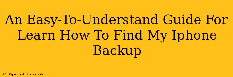 An Easy-To-Understand Guide For Learn How To Find My Iphone Backup