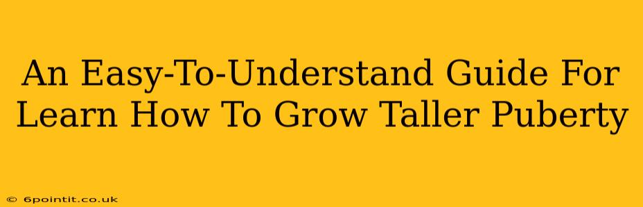 An Easy-To-Understand Guide For Learn How To Grow Taller Puberty