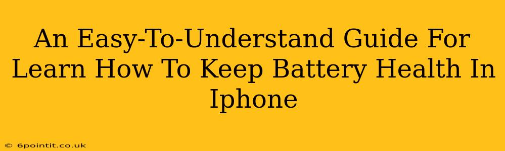 An Easy-To-Understand Guide For Learn How To Keep Battery Health In Iphone