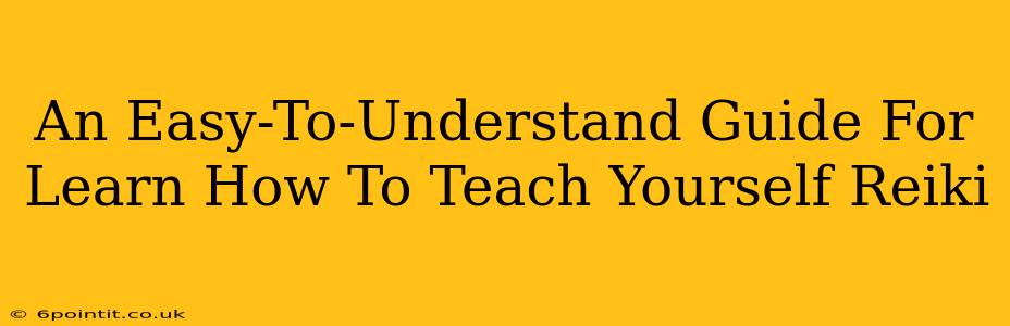 An Easy-To-Understand Guide For Learn How To Teach Yourself Reiki