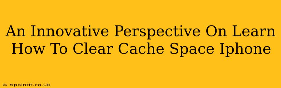 An Innovative Perspective On Learn How To Clear Cache Space Iphone