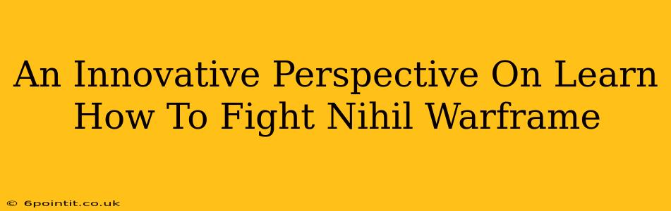 An Innovative Perspective On Learn How To Fight Nihil Warframe