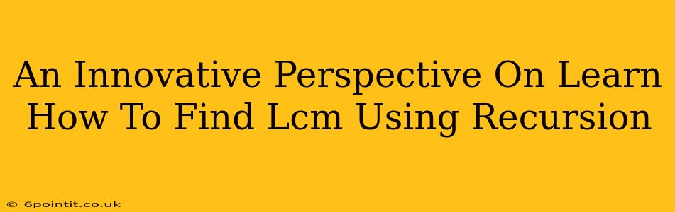 An Innovative Perspective On Learn How To Find Lcm Using Recursion