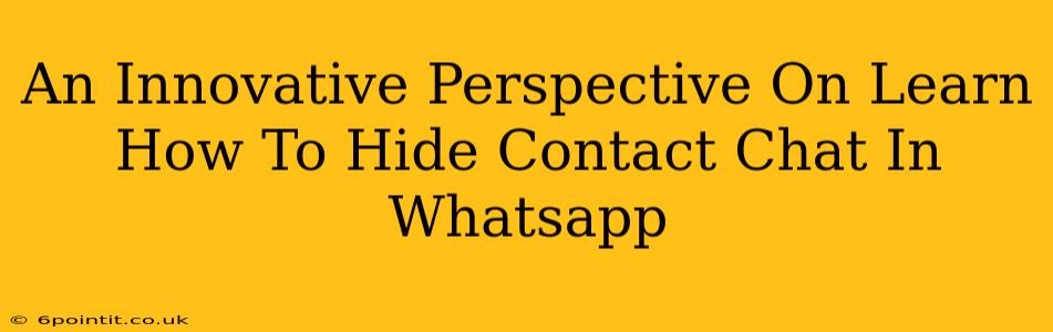 An Innovative Perspective On Learn How To Hide Contact Chat In Whatsapp