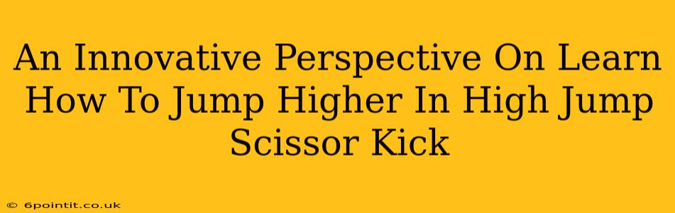 An Innovative Perspective On Learn How To Jump Higher In High Jump Scissor Kick