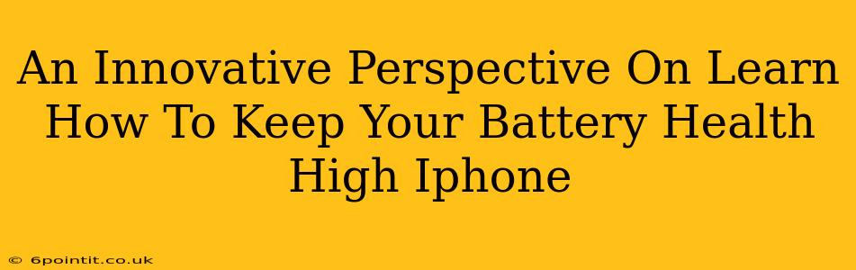 An Innovative Perspective On Learn How To Keep Your Battery Health High Iphone