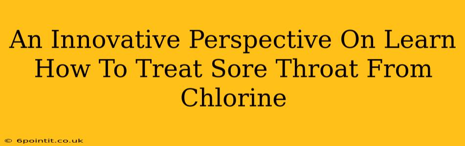 An Innovative Perspective On Learn How To Treat Sore Throat From Chlorine