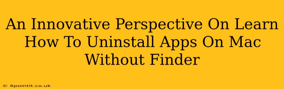 An Innovative Perspective On Learn How To Uninstall Apps On Mac Without Finder