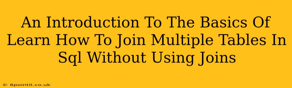 An Introduction To The Basics Of Learn How To Join Multiple Tables In Sql Without Using Joins