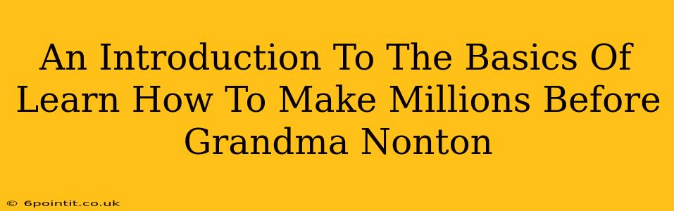 An Introduction To The Basics Of Learn How To Make Millions Before Grandma Nonton