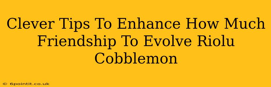 Clever Tips To Enhance How Much Friendship To Evolve Riolu Cobblemon