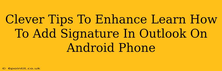 Clever Tips To Enhance Learn How To Add Signature In Outlook On Android Phone